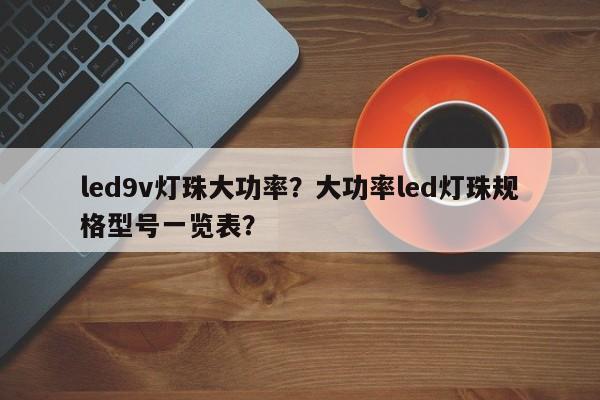 led9v灯珠大功率？大功率led灯珠规格型号一览表？-第1张图片-LED灯珠-LED灯珠贴片-LED灯珠厂家台宏光电