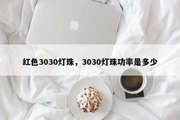 红色3030灯珠，3030灯珠功率是多少-第1张图片-LED灯珠-LED灯珠贴片-LED灯珠厂家台宏光电