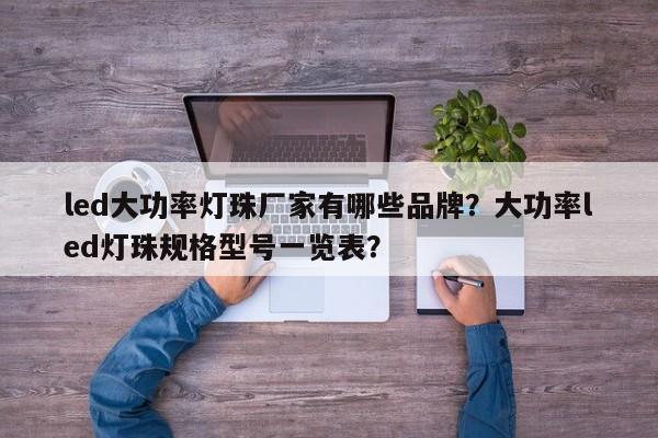 led大功率灯珠厂家有哪些品牌？大功率led灯珠规格型号一览表？-第1张图片-LED灯珠-LED灯珠贴片-LED灯珠厂家台宏光电