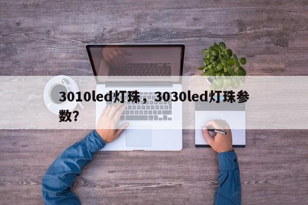 3010led灯珠，3030led灯珠参数？-第1张图片-LED灯珠-LED灯珠贴片-LED灯珠厂家台宏光电