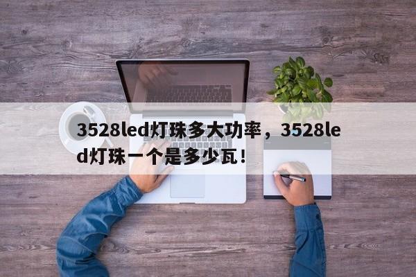 3528led灯珠多大功率，3528led灯珠一个是多少瓦！-第1张图片-LED灯珠-LED灯珠贴片-LED灯珠厂家台宏光电