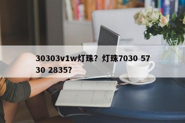 30303v1w灯珠？灯珠7030 5730 2835？-第1张图片-LED灯珠-LED灯珠贴片-LED灯珠厂家台宏光电