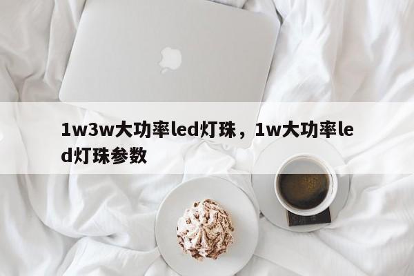 1w3w大功率led灯珠，1w大功率led灯珠参数-第1张图片-LED灯珠-LED灯珠贴片-LED灯珠厂家台宏光电