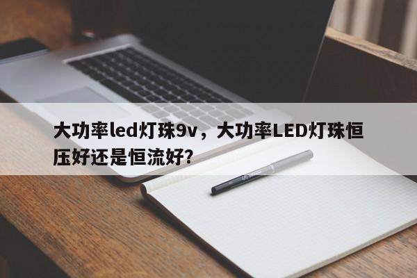 大功率led灯珠9v，大功率LED灯珠恒压好还是恒流好？-第1张图片-LED灯珠-LED灯珠贴片-LED灯珠厂家台宏光电