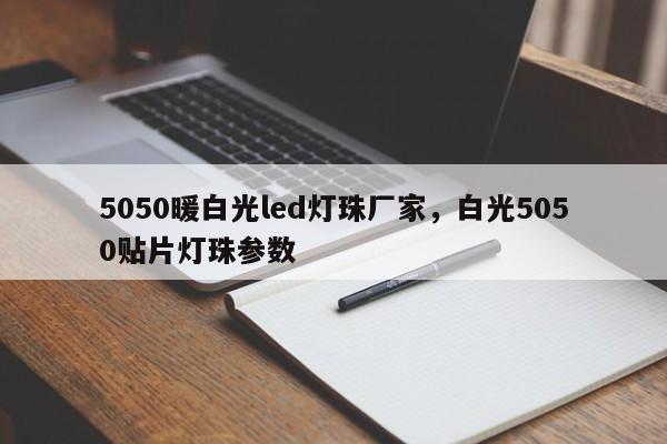 5050暖白光led灯珠厂家，白光5050贴片灯珠参数-第1张图片-LED灯珠-LED灯珠贴片-LED灯珠厂家台宏光电