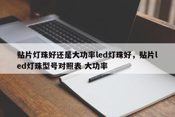 贴片灯珠好还是大功率led灯珠好，贴片led灯珠型号对照表 大功率-第1张图片-LED灯珠-LED灯珠贴片-LED灯珠厂家台宏光电