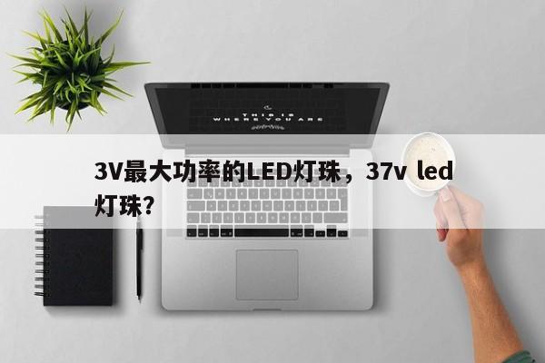 3V最大功率的LED灯珠，37v led灯珠？-第1张图片-LED灯珠-LED灯珠贴片-LED灯珠厂家台宏光电