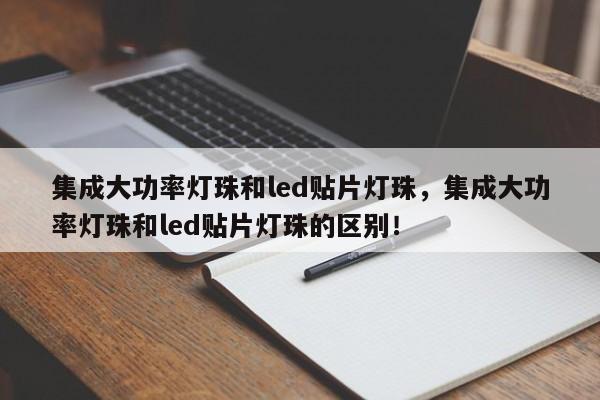 集成大功率灯珠和led贴片灯珠，集成大功率灯珠和led贴片灯珠的区别！-第1张图片-LED灯珠-LED灯珠贴片-LED灯珠厂家台宏光电