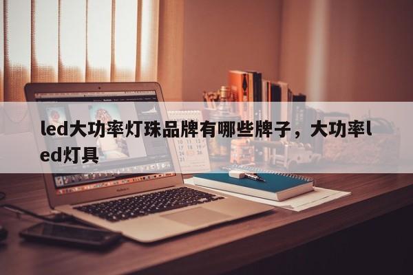 led大功率灯珠品牌有哪些牌子，大功率led灯具-第1张图片-LED灯珠-LED灯珠贴片-LED灯珠厂家台宏光电