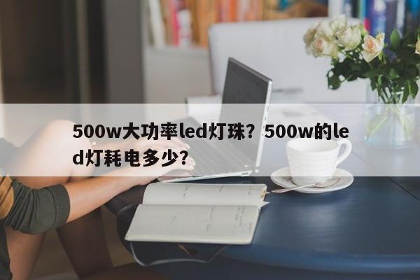 500w大功率led灯珠?500w的led灯耗电多少?-第1张图片-LED灯珠-LED灯珠贴片-LED灯珠厂家台宏光电 500w大功率led灯珠?500w的led灯耗电多少?-第1张图片-LED灯珠-LED灯珠贴片-LED灯珠厂家台宏光电