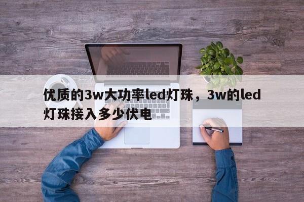 优质的3w大功率led灯珠，3w的led灯珠接入多少伏电-第1张图片-LED灯珠-LED灯珠贴片-LED灯珠厂家台宏光电