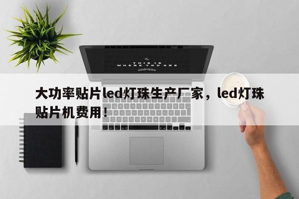 大功率贴片led灯珠生产厂家，led灯珠贴片机费用！-第1张图片-LED灯珠-LED灯珠贴片-LED灯珠厂家台宏光电
