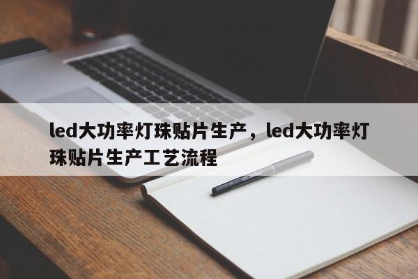 led大功率灯珠贴片生产，led大功率灯珠贴片生产工艺流程-第1张图片-LED灯珠-LED灯珠贴片-LED灯珠厂家台宏光电