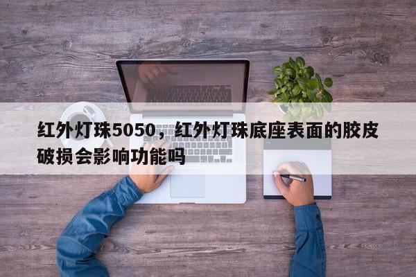 红外灯珠5050，红外灯珠底座表面的胶皮破损会影响功能吗-第1张图片-LED灯珠-LED灯珠贴片-LED灯珠厂家台宏光电