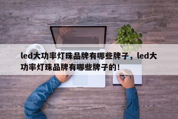 led大功率灯珠品牌有哪些牌子，led大功率灯珠品牌有哪些牌子的！-第1张图片-LED灯珠-LED灯珠贴片-LED灯珠厂家台宏光电
