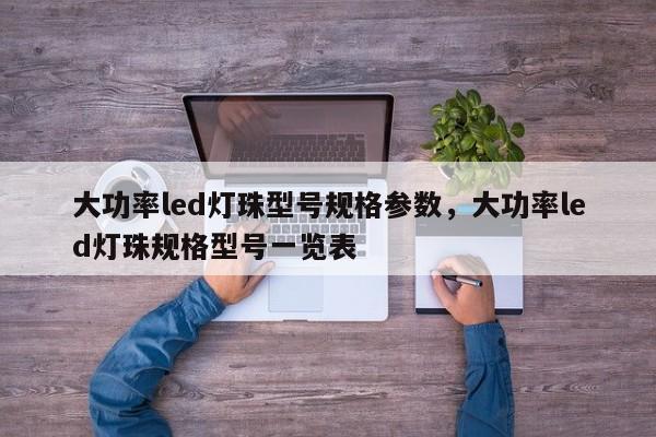 大功率led灯珠型号规格参数，大功率led灯珠规格型号一览表-第1张图片-LED灯珠-LED灯珠贴片-LED灯珠厂家台宏光电