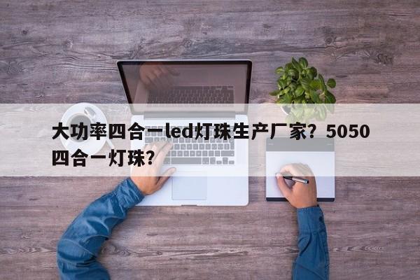 大功率四合一led灯珠生产厂家？5050四合一灯珠？-第1张图片-LED灯珠-LED灯珠贴片-LED灯珠厂家台宏光电