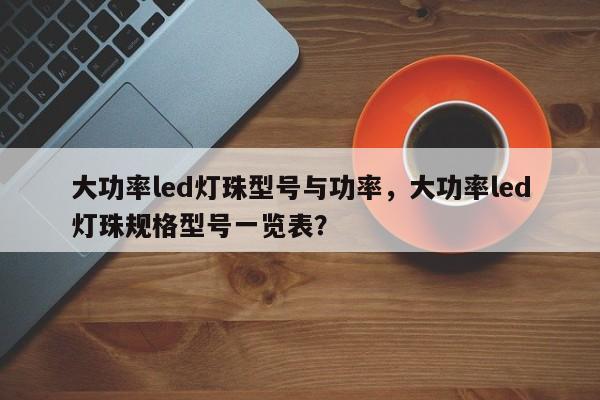 大功率led灯珠型号与功率，大功率led灯珠规格型号一览表？-第1张图片-LED灯珠-LED灯珠贴片-LED灯珠厂家台宏光电