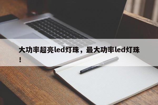 大功率超亮led灯珠，最大功率led灯珠！-第1张图片-LED灯珠-LED灯珠贴片-LED灯珠厂家台宏光电