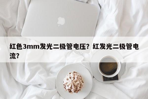 红色3mm发光二极管电压？红发光二极管电流？-第1张图片-LED灯珠-LED灯珠贴片-LED灯珠厂家台宏光电