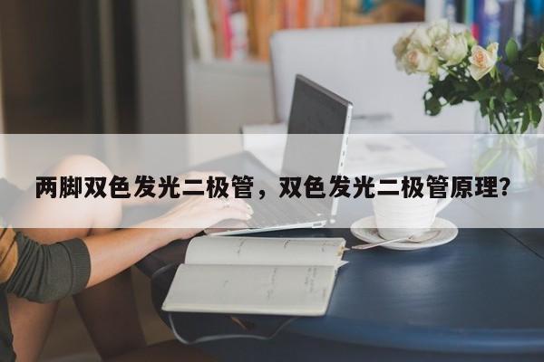 两脚双色发光二极管，双色发光二极管原理？-第1张图片-LED灯珠-LED灯珠贴片-LED灯珠厂家台宏光电