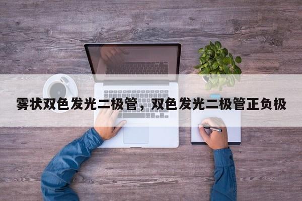 雾状双色发光二极管，双色发光二极管正负极-第1张图片-LED灯珠-LED灯珠贴片-LED灯珠厂家台宏光电