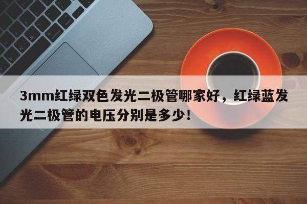 3mm红绿双色发光二极管哪家好，红绿蓝发光二极管的电压分别是多少！-第1张图片-LED灯珠-LED灯珠贴片-LED灯珠厂家台宏光电