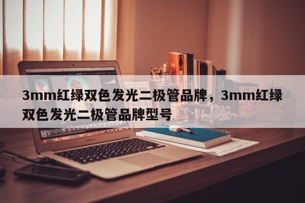 3mm红绿双色发光二极管品牌，3mm红绿双色发光二极管品牌型号-第1张图片-LED灯珠-LED灯珠贴片-LED灯珠厂家台宏光电