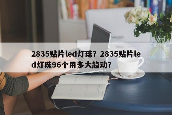 2835贴片led灯珠？2835贴片led灯珠96个用多大趋动？-第1张图片-LED灯珠-LED灯珠贴片-LED灯珠厂家台宏光电
