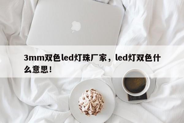3mm双色led灯珠厂家，led灯双色什么意思！-第1张图片-LED灯珠-LED灯珠贴片-LED灯珠厂家台宏光电
