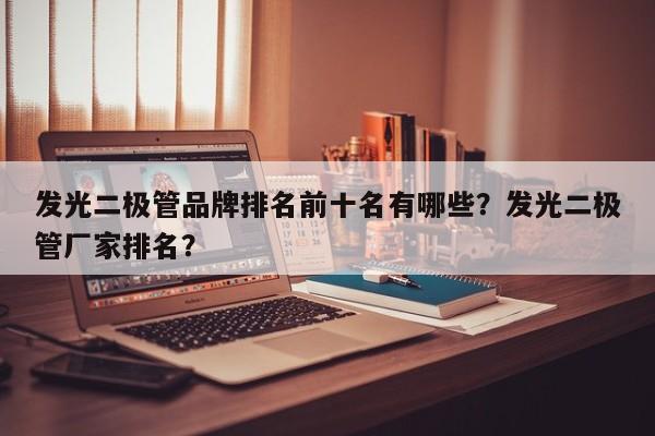 发光二极管品牌排名前十名有哪些？发光二极管厂家排名？-第1张图片-LED灯珠-LED灯珠贴片-LED灯珠厂家台宏光电