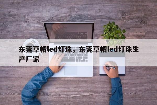 东莞草帽led灯珠，东莞草帽led灯珠生产厂家-第1张图片-LED灯珠-LED灯珠贴片-LED灯珠厂家台宏光电