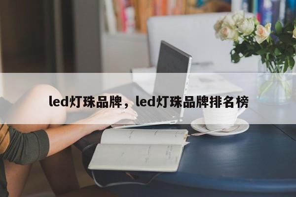 led灯珠品牌，led灯珠品牌排名榜-第1张图片-LED灯珠-LED灯珠贴片-LED灯珠厂家台宏光电