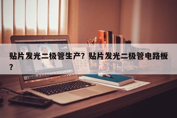 贴片发光二极管生产？贴片发光二极管电路板？-第1张图片-LED灯珠-LED灯珠贴片-LED灯珠厂家台宏光电