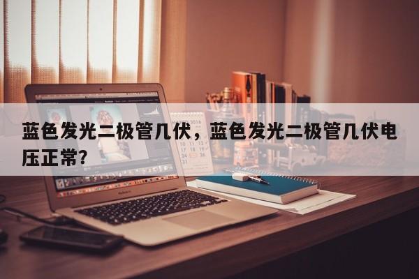 蓝色发光二极管几伏，蓝色发光二极管几伏电压正常？-第1张图片-LED灯珠-LED灯珠贴片-LED灯珠厂家台宏光电