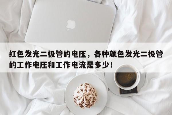 红色发光二极管的电压，各种颜色发光二极管的工作电压和工作电流是多少！-第1张图片-LED灯珠-LED灯珠贴片-LED灯珠厂家台宏光电