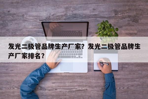 发光二极管品牌生产厂家？发光二极管品牌生产厂家排名？-第1张图片-LED灯珠-LED灯珠贴片-LED灯珠厂家台宏光电