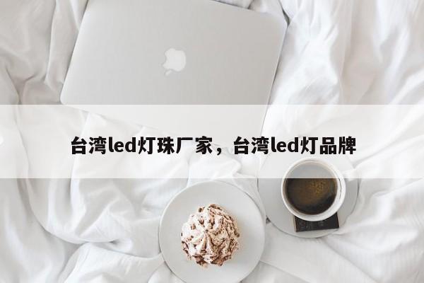 台湾led灯珠厂家，台湾led灯品牌-第1张图片-LED灯珠-LED灯珠贴片-LED灯珠厂家台宏光电