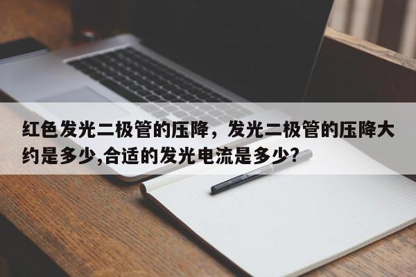 红色发光二极管的压降，发光二极管的压降大约是多少,合适的发光电流是多少?-第1张图片-LED灯珠-LED灯珠贴片-LED灯珠厂家台宏光电