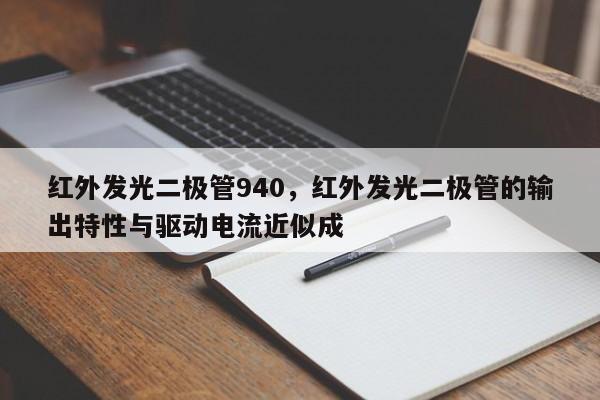 红外发光二极管940，红外发光二极管的输出特性与驱动电流近似成-第1张图片-LED灯珠-LED灯珠贴片-LED灯珠厂家台宏光电
