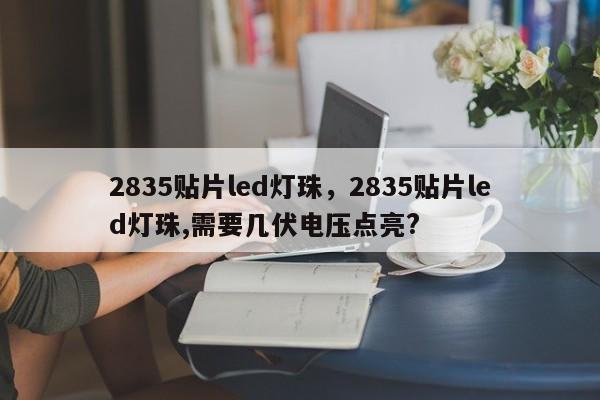 2835贴片led灯珠，2835贴片led灯珠,需要几伏电压点亮?-第1张图片-LED灯珠-LED灯珠贴片-LED灯珠厂家台宏光电