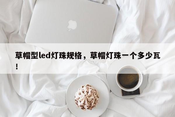 草帽型led灯珠规格，草帽灯珠一个多少瓦！-第1张图片-LED灯珠-LED灯珠贴片-LED灯珠厂家台宏光电