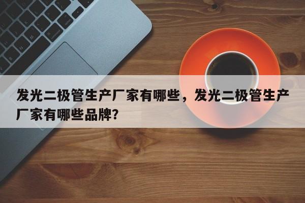 发光二极管生产厂家有哪些，发光二极管生产厂家有哪些品牌？-第1张图片-LED灯珠-LED灯珠贴片-LED灯珠厂家台宏光电