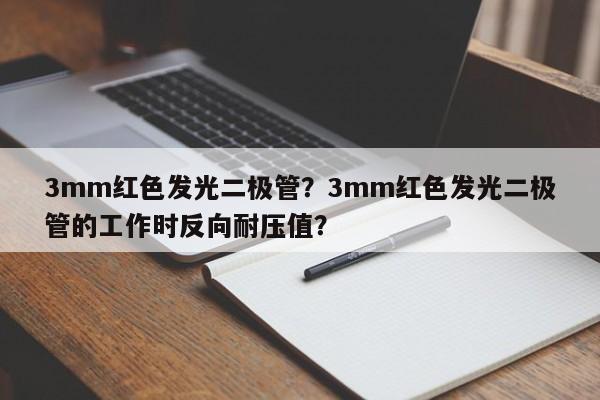 3mm红色发光二极管？3mm红色发光二极管的工作时反向耐压值？-第1张图片-LED灯珠-LED灯珠贴片-LED灯珠厂家台宏光电
