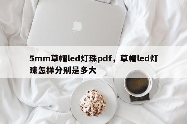 5mm草帽led灯珠pdf，草帽led灯珠怎样分别是多大-第1张图片-LED灯珠-LED灯珠贴片-LED灯珠厂家台宏光电