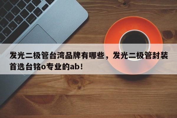 发光二极管台湾品牌有哪些，发光二极管封装首选台铭o专业的ab！-第1张图片-LED灯珠-LED灯珠贴片-LED灯珠厂家台宏光电