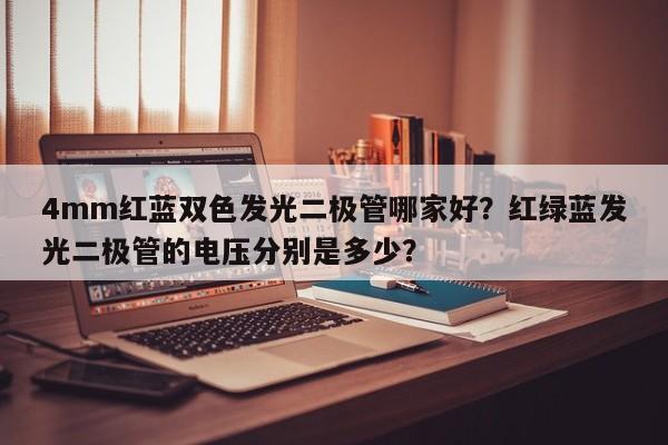 4mm红蓝双色发光二极管哪家好？红绿蓝发光二极管的电压分别是多少？-第1张图片-LED灯珠-LED灯珠贴片-LED灯珠厂家台宏光电
