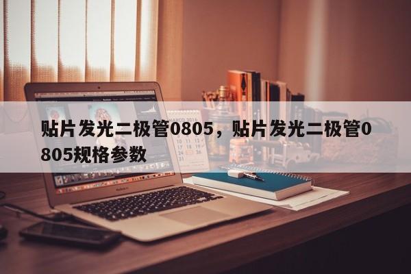 贴片发光二极管0805，贴片发光二极管0805规格参数-第1张图片-LED灯珠-LED灯珠贴片-LED灯珠厂家台宏光电