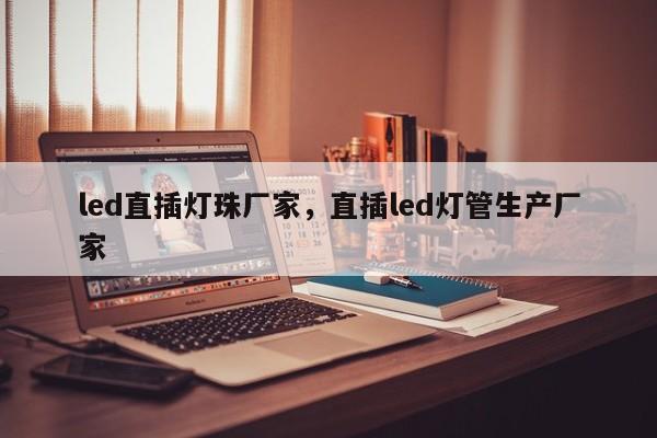 led直插灯珠厂家，直插led灯管生产厂家-第1张图片-LED灯珠-LED灯珠贴片-LED灯珠厂家台宏光电