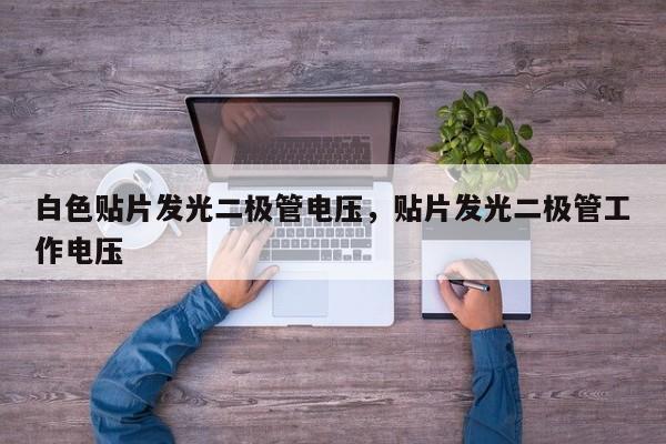 白色贴片发光二极管电压，贴片发光二极管工作电压-第1张图片-LED灯珠-LED灯珠贴片-LED灯珠厂家台宏光电